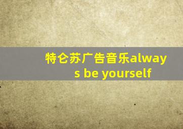 特仑苏广告音乐always be yourself